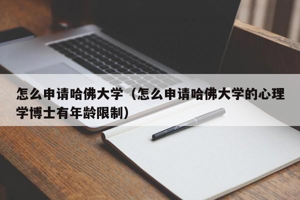 怎么申请哈佛大学（怎么申请哈佛大学的心理学博士有年龄限制）