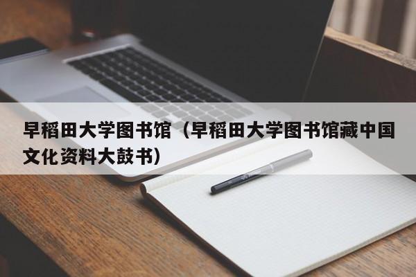 早稻田大学图书馆（早稻田大学图书馆藏中国文化资料大鼓书）