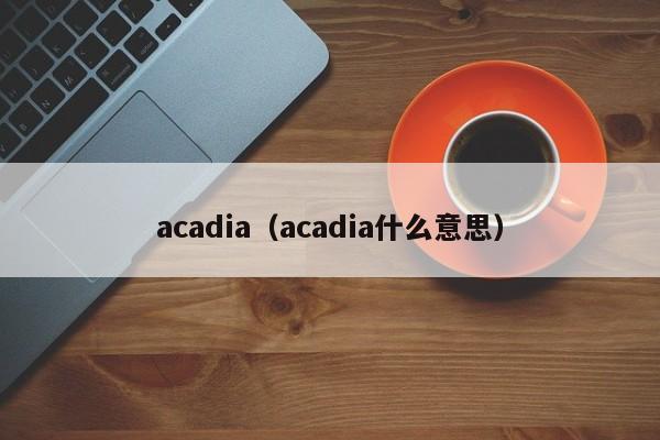 acadia（acadia什么意思）