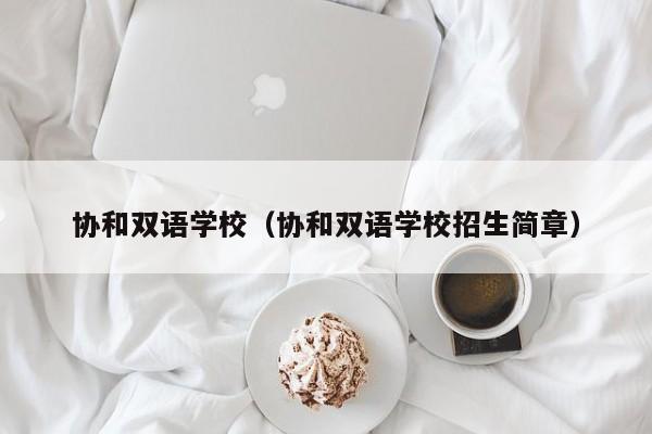 协和双语学校（协和双语学校招生简章）