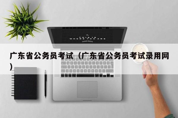 广东省公务员考试（广东省公务员考试录用网）