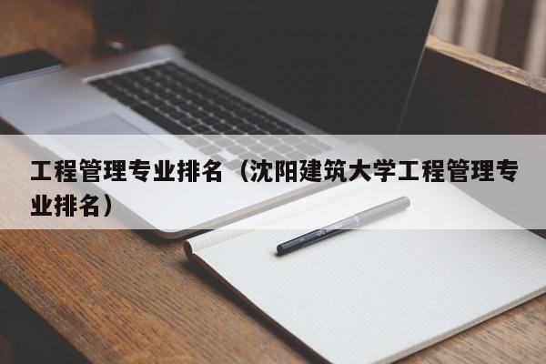 工程管理专业排名（沈阳建筑大学工程管理专业排名）