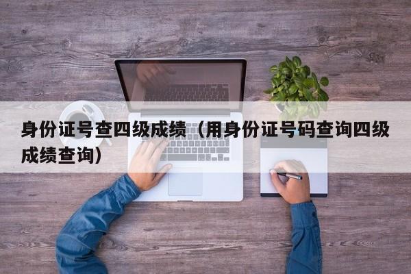 身份证号查四级成绩（用身份证号码查询四级成绩查询）