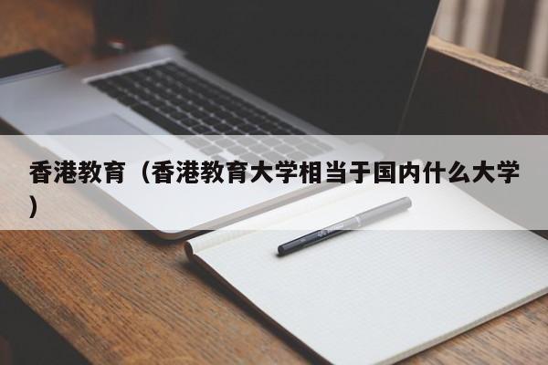 香港教育（香港教育大学相当于国内什么大学）