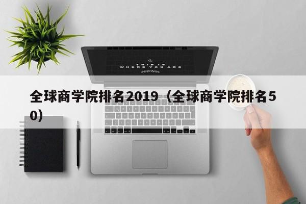 全球商学院排名2019（全球商学院排名50）