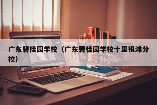 广东碧桂园学校（广东碧桂园学校十里银滩分校）