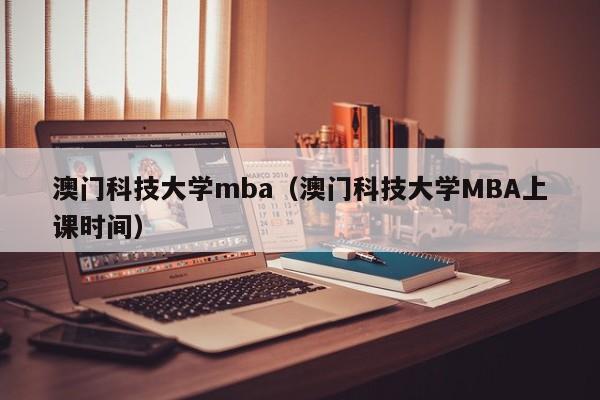 澳门科技大学mba（澳门科技大学MBA上课时间）