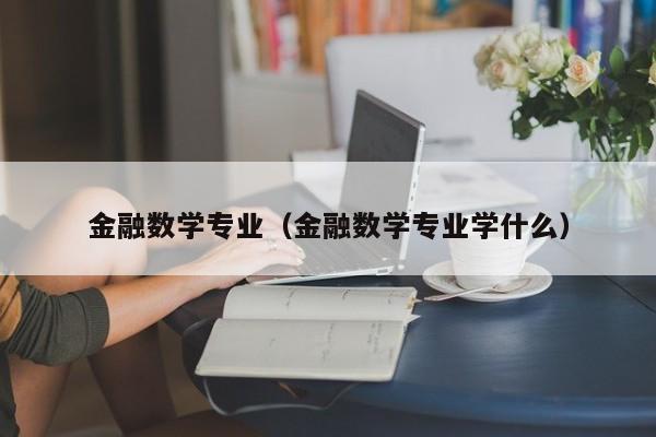 金融数学专业（金融数学专业学什么）