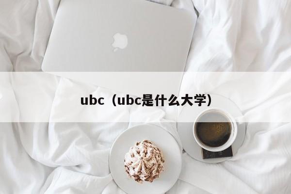 ubc（ubc是什么大学）