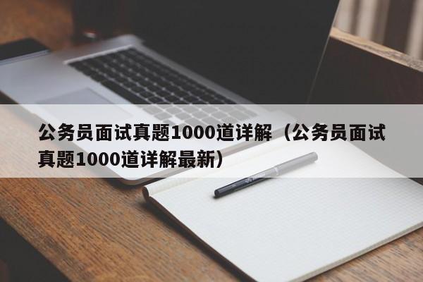 公务员面试真题1000道详解（公务员面试真题1000道详解最新）