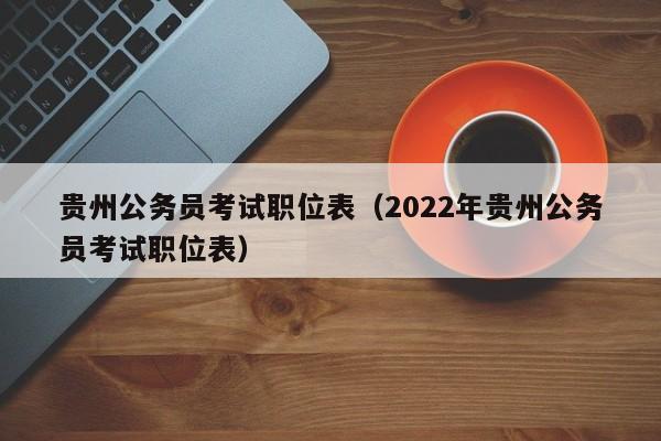 贵州公务员考试职位表（2022年贵州公务员考试职位表）