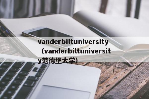 vanderbiltuniversity（vanderbiltuniversity范德堡大学）