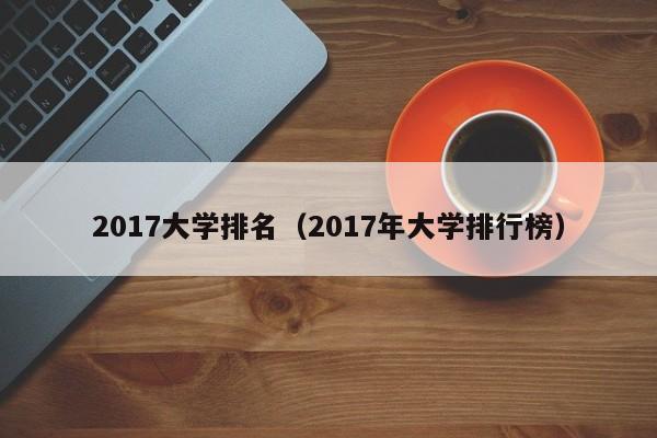 2017大学排名（2017年大学排行榜）