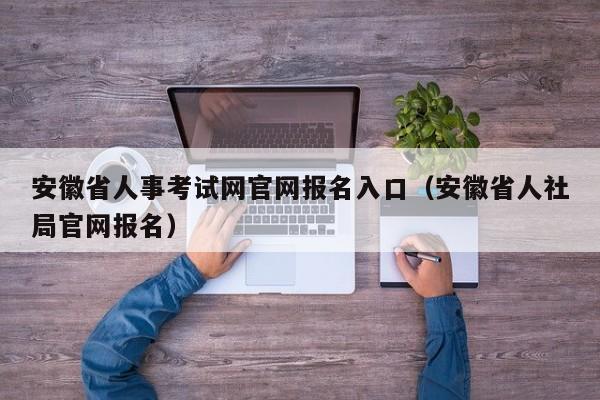 安徽省人事考试网官网报名入口（安徽省人社局官网报名）