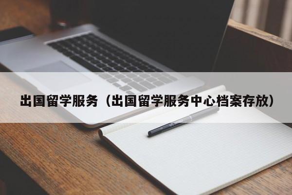 出国留学服务（出国留学服务中心档案存放）