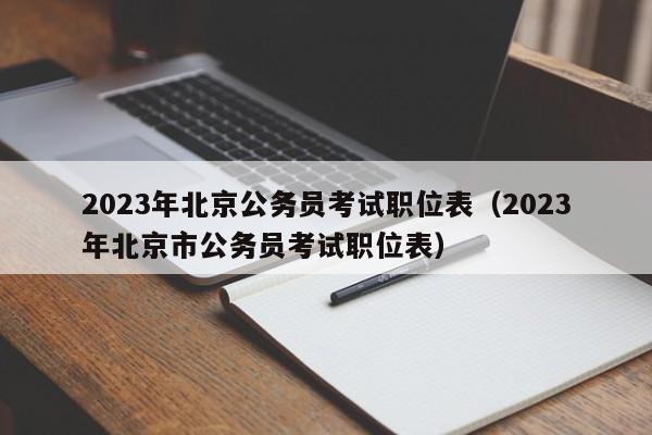 2023年北京公务员考试职位表（2023年北京市公务员考试职位表）