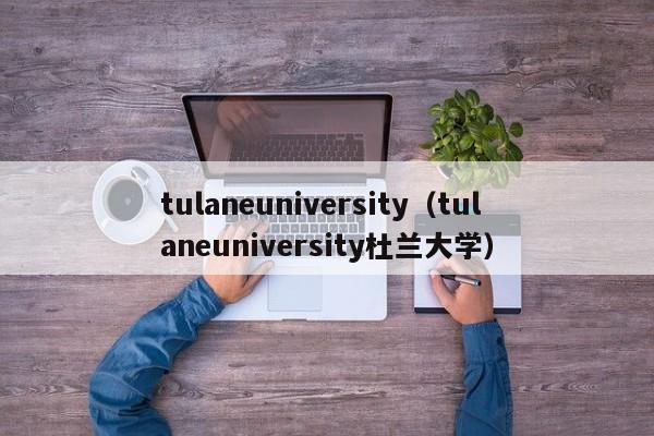 tulaneuniversity（tulaneuniversity杜兰大学）