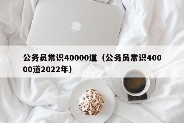 公务员常识40000道（公务员常识40000道2022年）