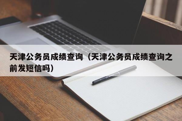 天津公务员成绩查询（天津公务员成绩查询之前发短信吗）