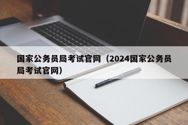 国家公务员局考试官网（2024国家公务员局考试官网）