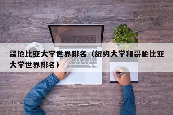 哥伦比亚大学世界排名（纽约大学和哥伦比亚大学世界排名）