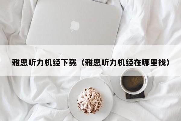 雅思听力机经下载（雅思听力机经在哪里找）