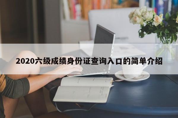 2020六级成绩身份证查询入口的简单介绍