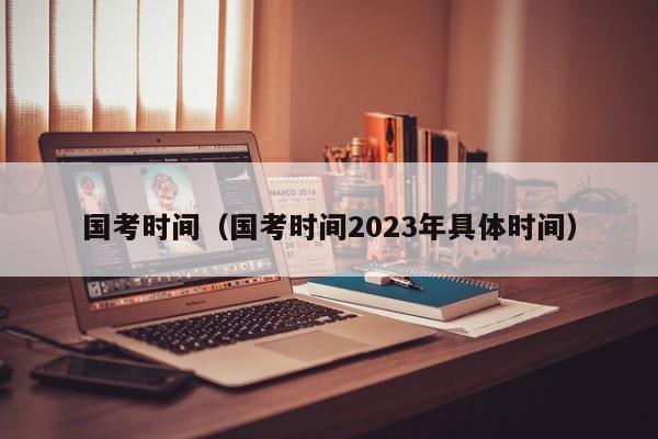 国考时间（国考时间2023年具体时间）