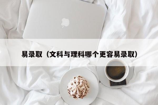 易录取（文科与理科哪个更容易录取）