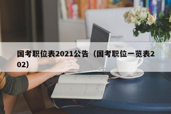 国考职位表2021公告（国考职位一览表202）