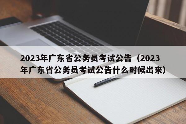 2023年广东省公务员考试公告（2023年广东省公务员考试公告什么时候出来）