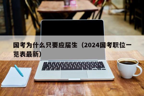 国考为什么只要应届生（2024国考职位一览表最新）