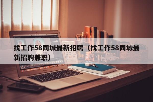 找工作58同城最新招聘（找工作58同城最新招聘兼职）