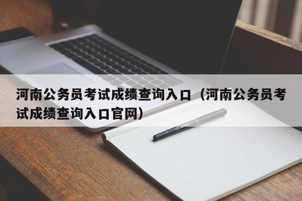 河南公务员考试成绩查询入口（河南公务员考试成绩查询入口官网）