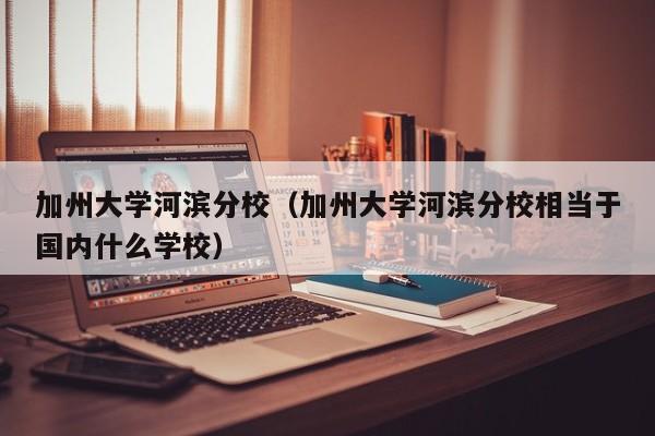 加州大学河滨分校（加州大学河滨分校相当于国内什么学校）