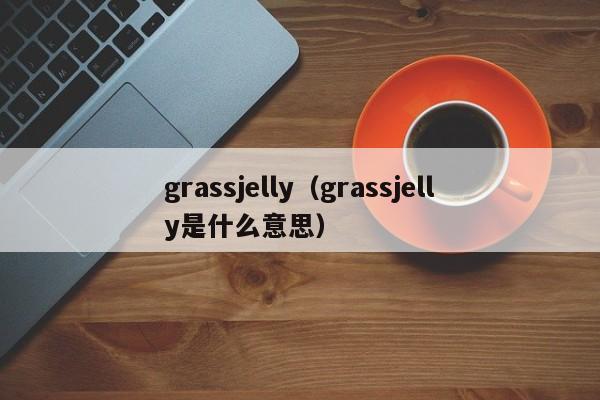 grassjelly（grassjelly是什么意思）