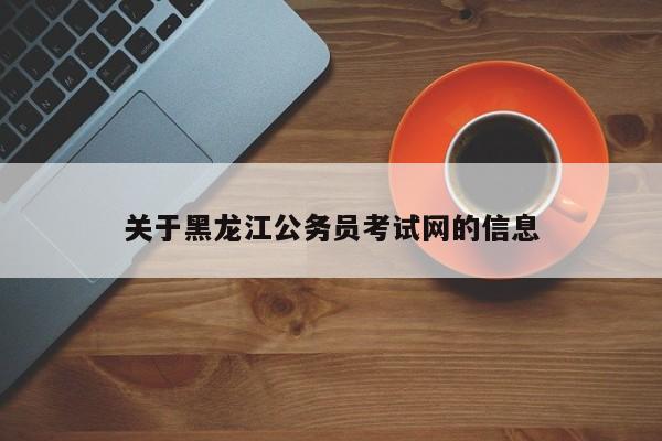 关于黑龙江公务员考试网的信息