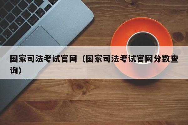 国家司法考试官网（国家司法考试官网分数查询）