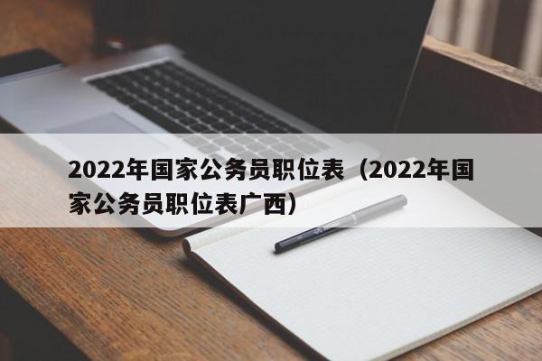 2022年国家公务员职位表（2022年国家公务员职位表广西）