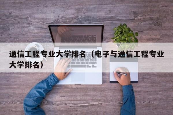 通信工程专业大学排名（电子与通信工程专业大学排名）