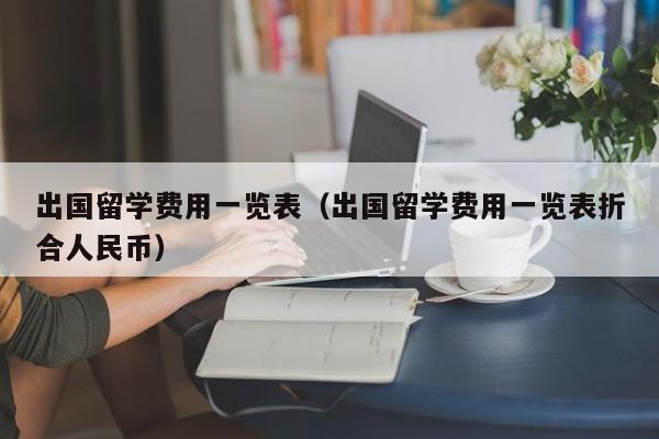 出国留学费用一览表（出国留学费用一览表折合人民币）