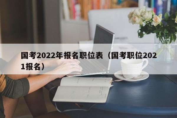 国考2022年报名职位表（国考职位2021报名）