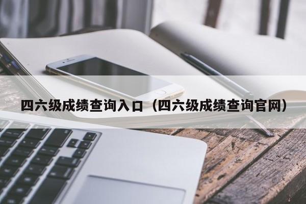 四六级成绩查询入口（四六级成绩查询官网）