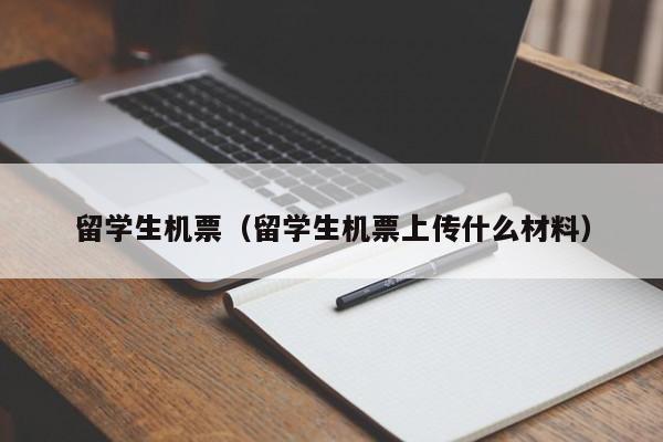 留学生机票（留学生机票上传什么材料）