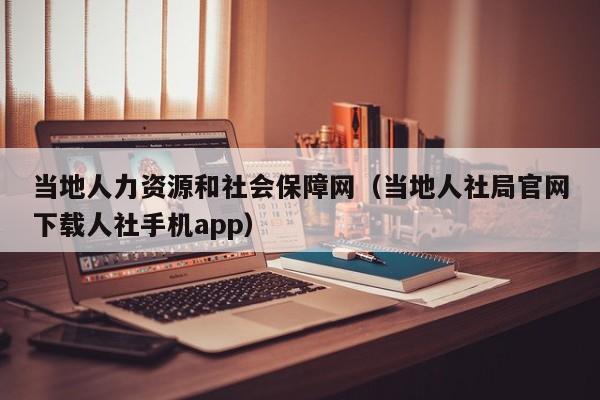 当地人力资源和社会保障网（当地人社局官网下载人社手机app）