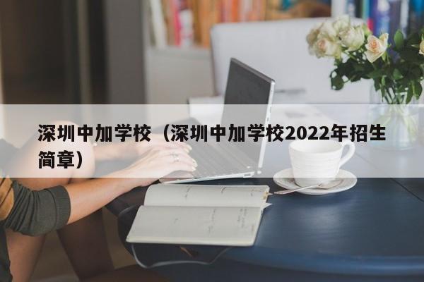 深圳中加学校（深圳中加学校2022年招生简章）