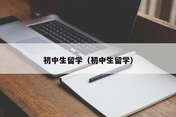 初中生留学（初中生留学）