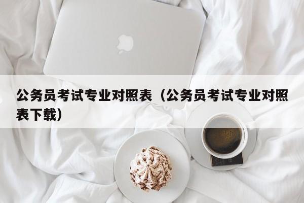 公务员考试专业对照表（公务员考试专业对照表下载）