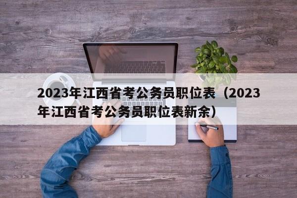 2023年江西省考公务员职位表（2023年江西省考公务员职位表新余）