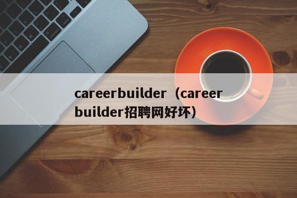 careerbuilder（careerbuilder招聘网好坏）